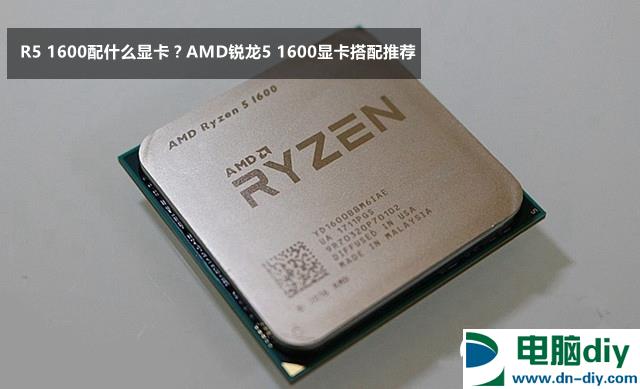 R5 1600配什么显卡？AMD锐龙5 1600显卡搭配推荐